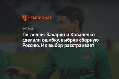 Пиззелли: Захарян и Коваленко сделали ошибку, выбрав сборную Россию. Их выбор расстраивает