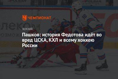 Пашков: история Федотова идёт во вред ЦСКА, КХЛ и всему хоккею России