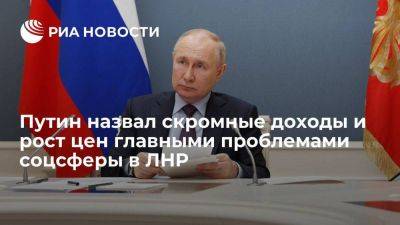 Путин: главными проблемами соцсферы в ЛНР являются скромные доходы и рост цен