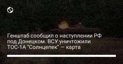 Генштаб сообщил о наступлении РФ под Донецком. ВСУ уничтожили ТОС-1А "Солнцепек" — карта
