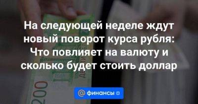 На следующей неделе ждут новый поворот курса рубля: Что повлияет на валюту и сколько будет стоить доллар