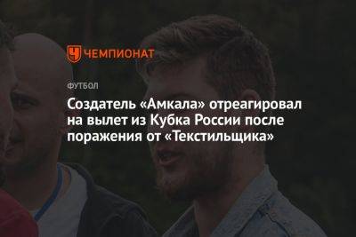 Создатель «Амкала» отреагировал на вылет из Кубка России после поражения от «Текстильщика»