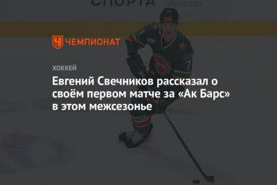 Евгений Свечников рассказал о своём первом матче за «Ак Барс» в этом межсезонье