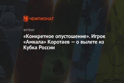 «Конкретное опустошение». Игрок «Амкала» Коротаев — о вылете из Кубка России