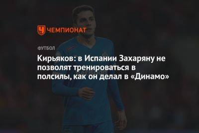 Кирьяков: в Испании Захаряну не позволят тренироваться вполсилы, как он делал в «Динамо»