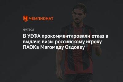 В УЕФА прокомментировали отказ в выдаче визы российскому игроку ПАОКа Магомеду Оздоеву