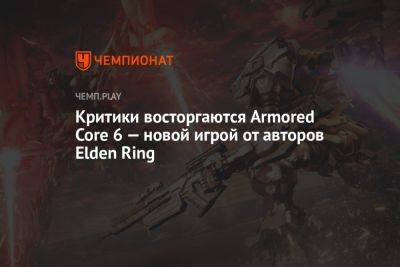 Критики восторгаются Armored Core 6 — новой игрой от авторов Elden Ring