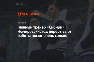 Главный тренер «Сибири» Немировски: год перерыва от работы помог очень сильно
