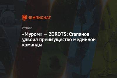 Александр Степанов - «Муром» — 2DROTS: Степанов удвоил преимущество медийной команды - championat.com - Москва - Россия