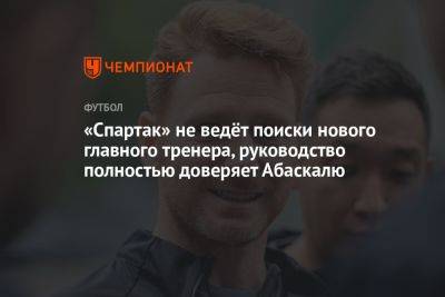 «Спартак» не ведёт поиски нового главного тренера, руководство полностью доверяет Абаскалю