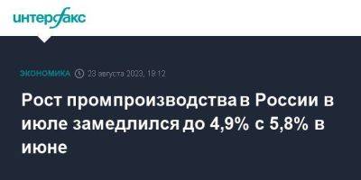 Рост промпроизводства в России в июле замедлился до 4,9% с 5,8% в июне