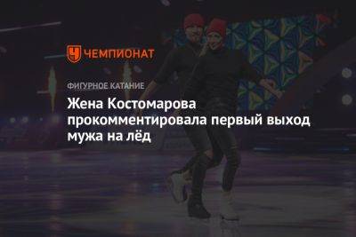 Жена Костомарова прокомментировала первый выход мужа на лёд