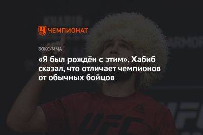 Хабиб Нурмагомедов - «Я был рождён с этим». Хабиб сказал, что отличает чемпионов от обычных бойцов - championat.com - Россия