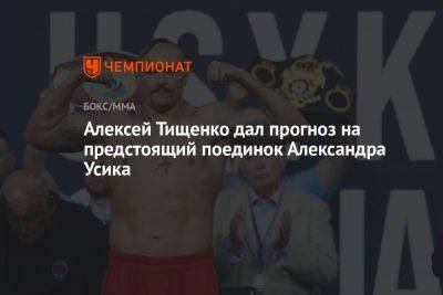 Алексей Тищенко дал прогноз на предстоящий поединок Александра Усика