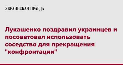 Лукашенко поздравил украинцев и посоветовал использовать соседство для прекращения "конфронтации"