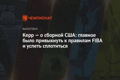 Стив Керр — о сборной США: главным было привыкнуть к правилам ФИБА и успеть сплотиться