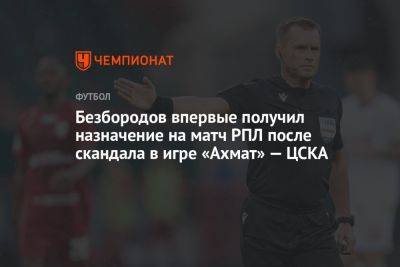 Безбородов впервые получил назначение на матч РПЛ после скандала в игре «Ахмат» — ЦСКА