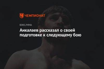 Анкалаев рассказал о своей подготовке к следующему бою