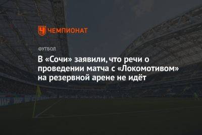 В «Сочи» заявили, что речи о проведении матча с «Локомотивом» на резервной арене не идёт