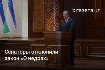 Сенаторы Узбекистана отклонили закон «О недрах»