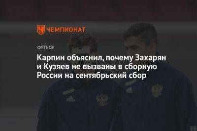 Карпин объяснил, почему Захарян и Кузяев не вызваны в сборную России на сентябрьский сбор