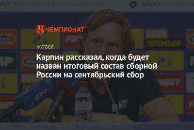 Карпин рассказал, когда будет назван итоговый состав сборной России на сентябрьский сбор