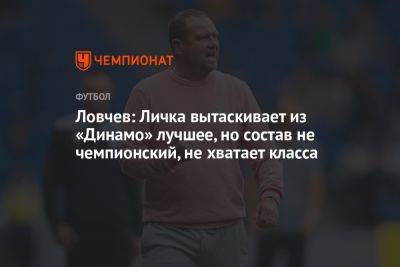 Ловчев: Личка вытаскивает из «Динамо» лучшее, но состав не чемпионский, не хватает класса