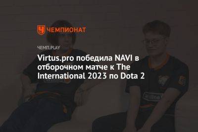 Virtus.pro победила NAVI в отборочном матче к The International 2023 по Dota 2 - championat.com - Китай