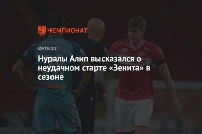 Алип Нуралы - Нуралы Алип высказался о неудачном старте «Зенита» в сезоне - championat.com