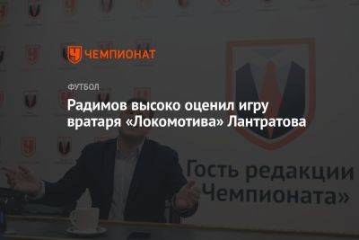 Радимов высоко оценил игру вратаря «Локомотива» Лантратова