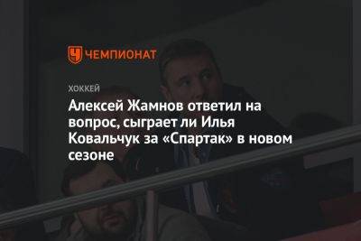 Алексей Жамнов ответил на вопрос, сыграет ли Илья Ковальчук за «Спартак» в новом сезоне