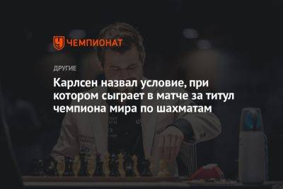 Карлсен назвал условие, при котором сыграет в матче за титул чемпиона мира по шахматам