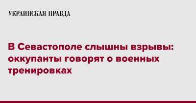 В Севастополе слышны взрывы: оккупанты говорят о военных тренировках