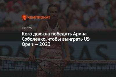 Кого должна победить Арина Соболенко, чтобы выиграть US Open — 2023
