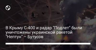 В Крыму С-400 и радар "Подлет" были уничтожены украинской ракетой "Нептун" – Бутусов