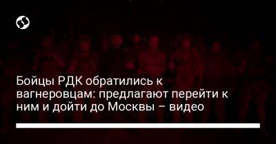 Бойцы РДК обратились к вагнеровцам: предлагают перейти к ним и дойти до Москвы – видео