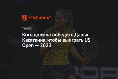 Кого должна победить Дарья Касаткина, чтобы выиграть US Open — 2023