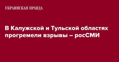 В Калужской и Тульской областях прогремели взрывы – росСМИ