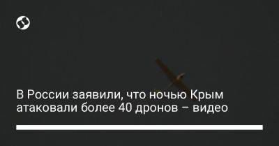 В России заявили, что ночью Крым атаковали более 40 дронов – видео