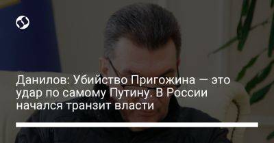 Данилов: Убийство Пригожина — это удар по самому Путину. В России начался транзит власти