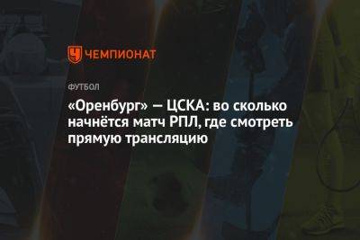 «Оренбург» — ЦСКА: во сколько начнётся матч РПЛ, где смотреть прямую трансляцию