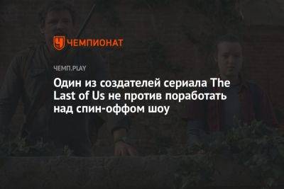 Один из создателей сериала The Last of Us не против поработать над спин-оффом шоу