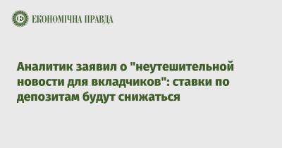 Аналитик заявил о "неутешительной новости для вкладчиков": ставки по депозитам будут снижаться - epravda.com.ua - Украина