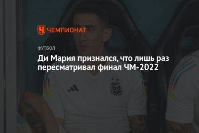 Ди Мария признался, что лишь раз пересматривал финал ЧМ-2022