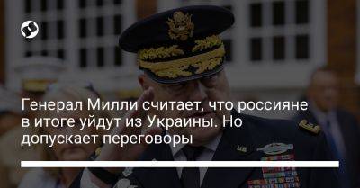 Генерал Милли считает, что россияне в итоге уйдут из Украины. Но допускает переговоры
