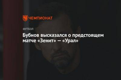 Александр Бубнов - Бубнов высказался о предстоящем матче «Зенит» — «Урал» - championat.com