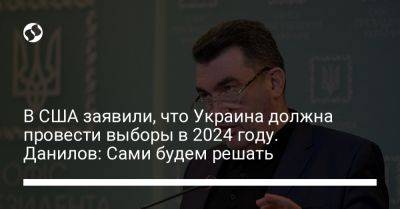 В США заявили, что Украина должна провести выборы в 2024 году. Данилов: Сами будем решать