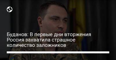 Буданов: В первые дни вторжения Россия захватила страшное количество заложников
