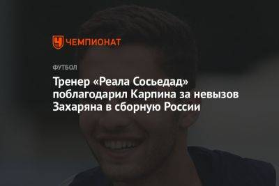 Тренер «Реала Сосьедад» поблагодарил Карпина за невызов Захаряна в сборную России