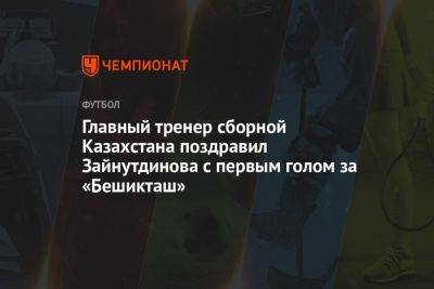 Главный тренер сборной Казахстана поздравил Зайнутдинова с первым голом за «Бешикташ»